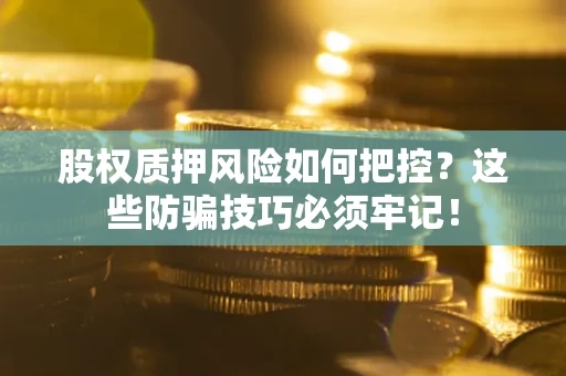 武汉股权质押风险如何把控？这些防骗技巧必须牢记！