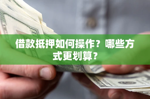 武汉借款抵押如何操作？哪些方式更划算？