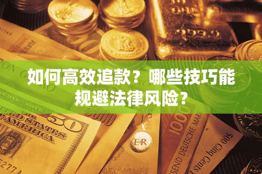 武汉如何高效追款？哪些技巧能规避法律风险？