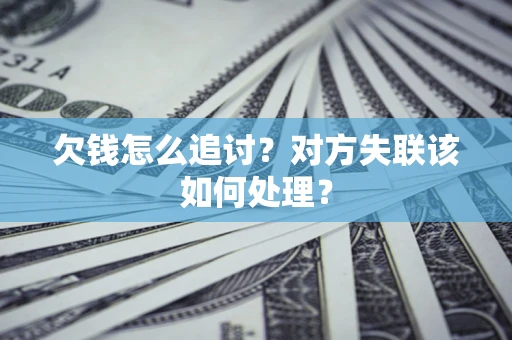 武汉欠钱怎么追讨？对方失联该如何处理？
