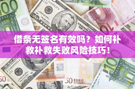 武汉借条无签名有效吗？如何补救补救失败风险技巧！