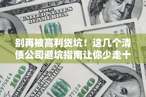 武汉别再被高利贷坑！这几个清债公司避坑指南让你少走十年弯路