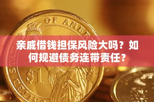 武汉亲戚借钱担保风险大吗？如何规避债务连带责任？