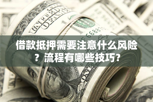 武汉借款抵押需要注意什么风险？流程有哪些技巧？