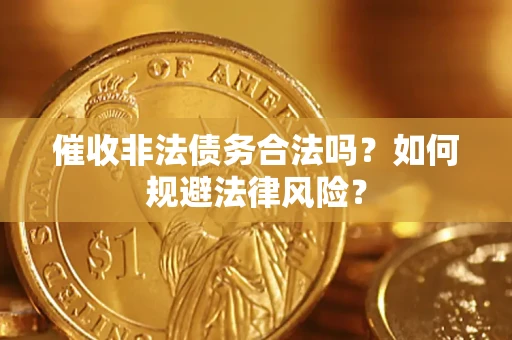 武汉催收非法债务合法吗？如何规避法律风险？