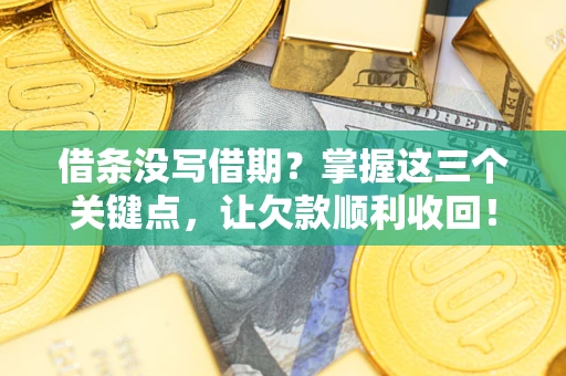 武汉借条没写借期？掌握这三个关键点，让欠款顺利收回！