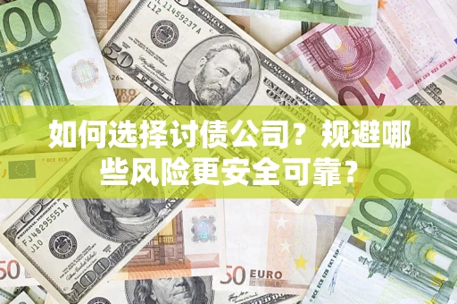 武汉如何选择讨债公司？规避哪些风险更安全可靠？