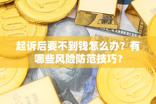武汉起诉后要不到钱怎么办?有哪些风险防范技巧? 武汉起诉后要不到钱怎么办?有哪些风险防范技巧?