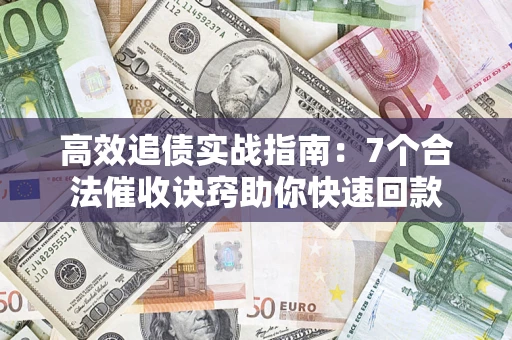 武汉高效追债实战指南：7个合法催收诀窍助你快速回款