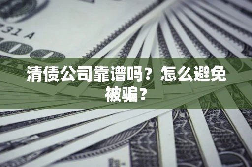 武汉清债公司靠谱吗？怎么避免被骗？