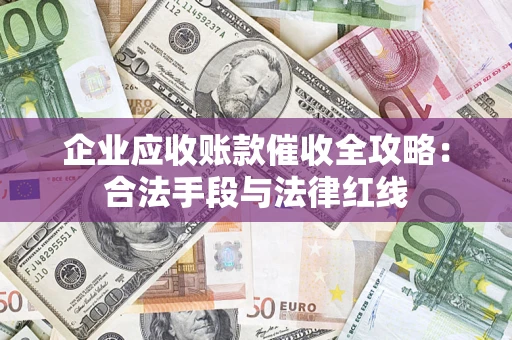 武汉企业应收账款催收全攻略：合法手段与法律红线