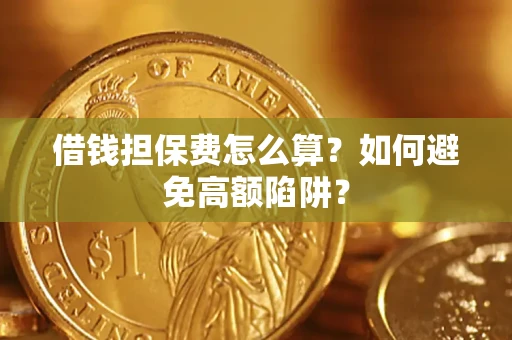 武汉借钱担保费怎么算？如何避免高额陷阱？