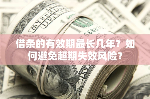 武汉借条的有效期最长几年？如何避免超期失效风险？