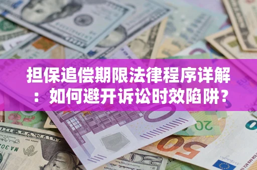 武汉担保追偿期限法律程序详解：如何避开诉讼时效陷阱？