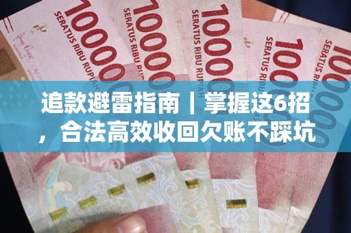 武汉追款避雷指南｜掌握这6招，合法高效收回欠账不踩坑
