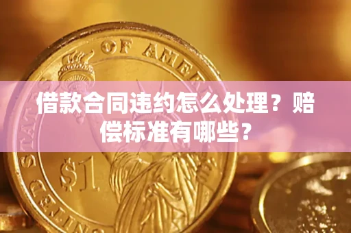 武汉借款合同违约怎么处理？赔偿标准有哪些？