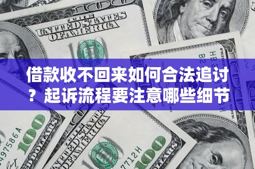 武汉借款收不回来如何合法追讨？起诉流程要注意哪些细节？