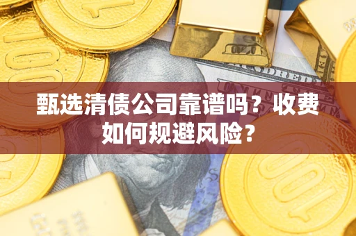 武汉甄选清债公司靠谱吗？收费如何规避风险？
