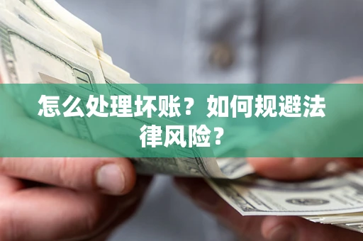 武汉怎么处理坏账？如何规避法律风险？