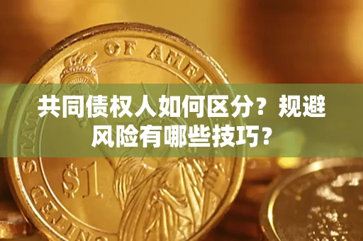 武汉共同债权人如何区分？规避风险有哪些技巧？