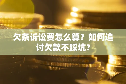 武汉欠条诉讼费怎么算？如何追讨欠款不踩坑？