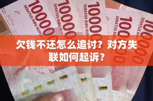 武汉欠钱不还怎么追讨？对方失联如何起诉？