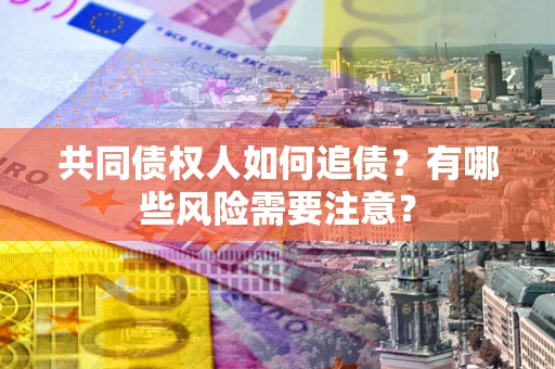 武汉共同债权人如何追债？有哪些风险需要注意？