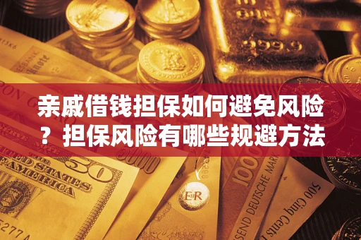 武汉亲戚借钱担保如何避免风险？担保风险有哪些规避方法？