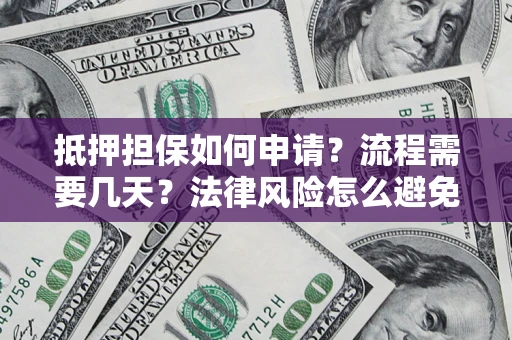 武汉抵押担保如何申请？流程需要几天？法律风险怎么避免？避坑指南