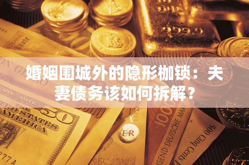 武汉婚姻围城外的隐形枷锁：夫妻债务该如何拆解？