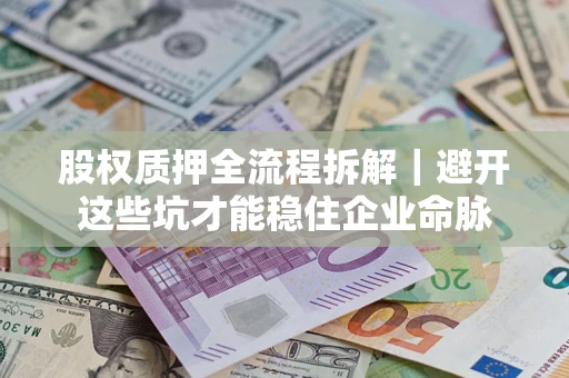 武汉股权质押全流程拆解｜避开这些坑才能稳住企业命脉