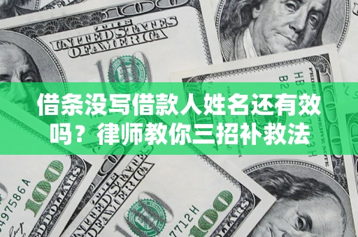 武汉借条没写借款人姓名还有效吗？律师教你三招补救法