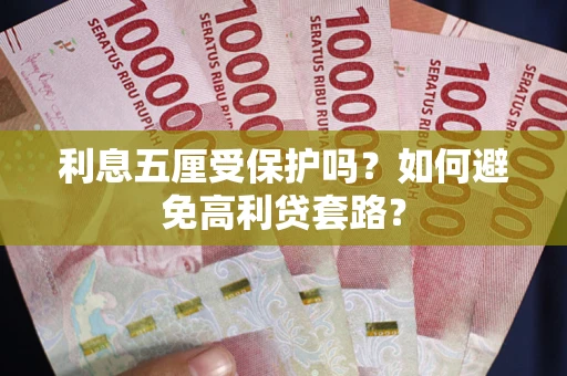 武汉利息五厘受保护吗？如何避免高利贷套路？