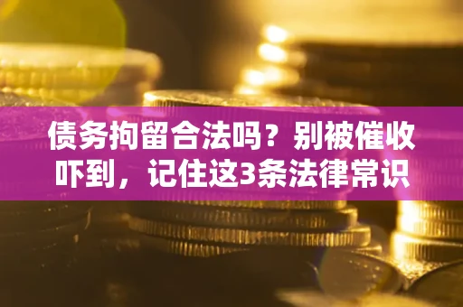 武汉债务拘留合法吗？别被催收吓到，记住这3条法律常识