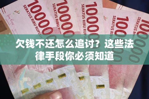 武汉欠钱不还怎么追讨？这些法律手段你必须知道
