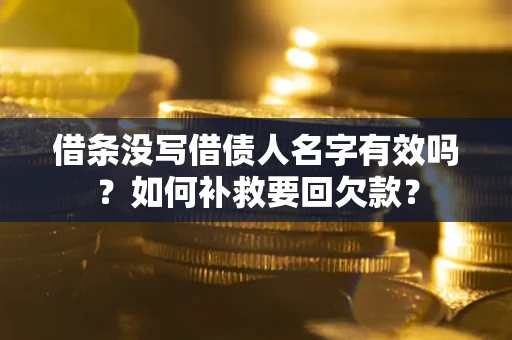 武汉借条没写借债人名字有效吗？如何补救要回欠款？