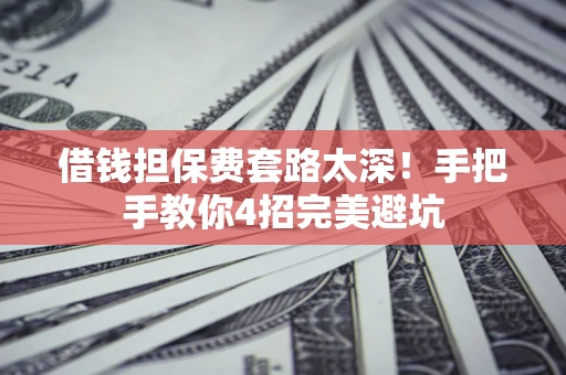 武汉借钱担保费套路太深！手把手教你4招完美避坑