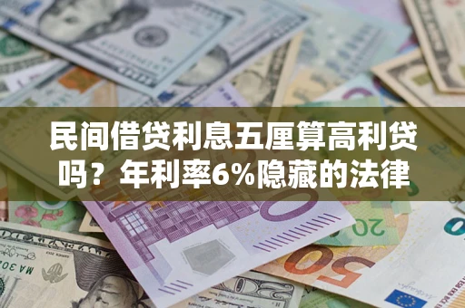 武汉民间借贷利息五厘算高利贷吗？年利率6%隐藏的法律风险全解析