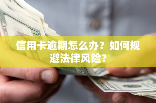 武汉信用卡逾期怎么办？如何规避法律风险？