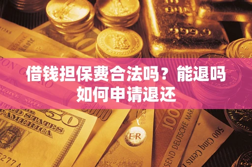 武汉借钱担保费合法吗？能退吗如何申请退还