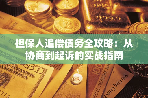 武汉担保人追偿债务全攻略:从协商到起诉的实战指南 武汉担保人追偿债务全攻略:从协商到起诉的实战指南