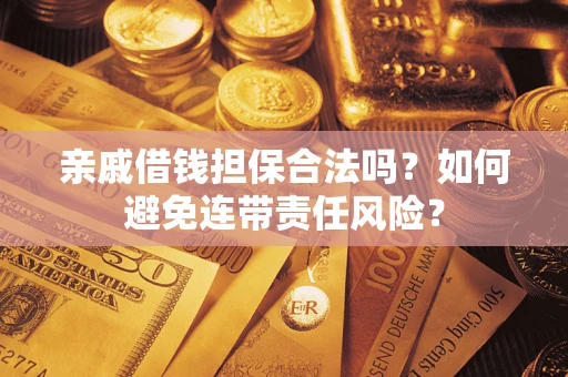 武汉亲戚借钱担保合法吗？如何避免连带责任风险？