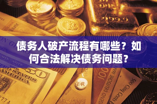 武汉债务人破产流程有哪些？如何合法解决债务问题？