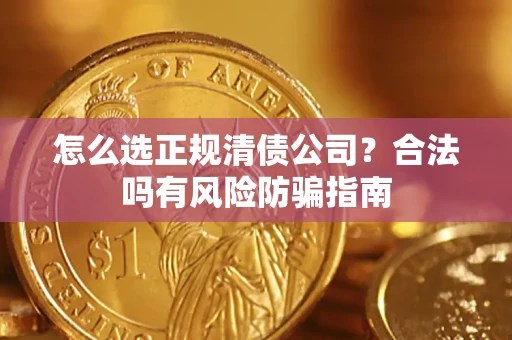 武汉怎么选正规清债公司？合法吗有风险防骗指南