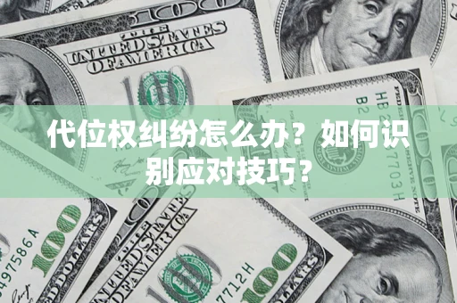 武汉代位权纠纷怎么办？如何识别应对技巧？