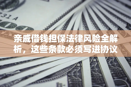 武汉亲戚借钱担保法律风险全解析，这些条款必须写进协议