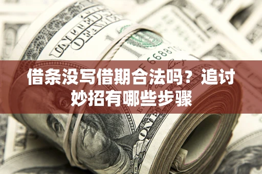 武汉借条没写借期合法吗？追讨妙招有哪些步骤