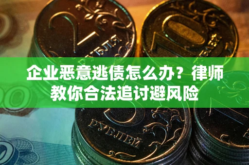 武汉企业恶意逃债怎么办？律师教你合法追讨避风险