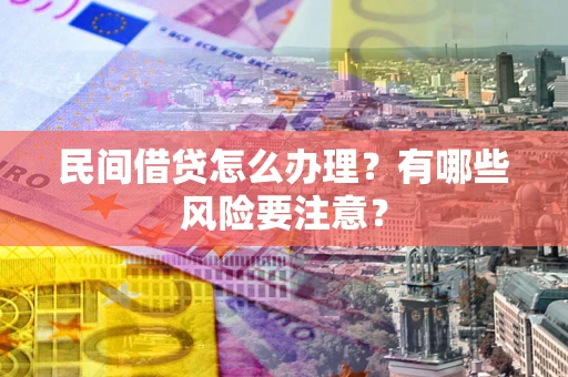 武汉民间借贷怎么办理？有哪些风险要注意？