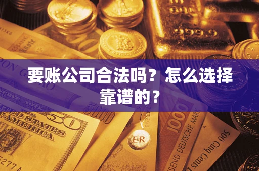 武汉要账公司合法吗？怎么选择靠谱的？